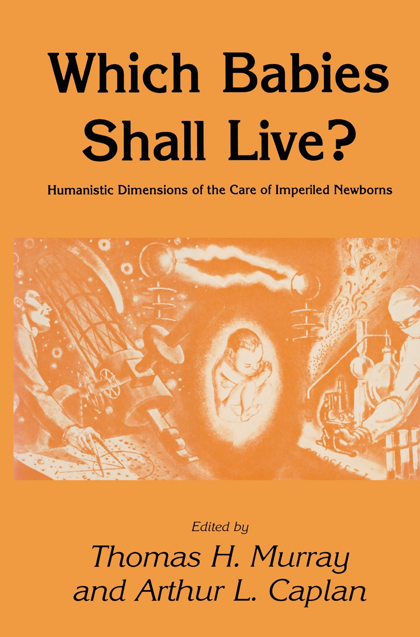 Titlebook: Which Babies Shall Live?; Humanistic Dimension Thomas H. Murray,Arthur L. Caplan Book 1985 The Humana Press Inc. 1985 autonomy.care.cast.ch Titlebook: Which Babies Shall Live?; Humanistic Dimension Thomas H. Murray,Arthur L. Caplan Book 1985 The Humana Press Inc. 1985 autonomy.care.cast.ch
