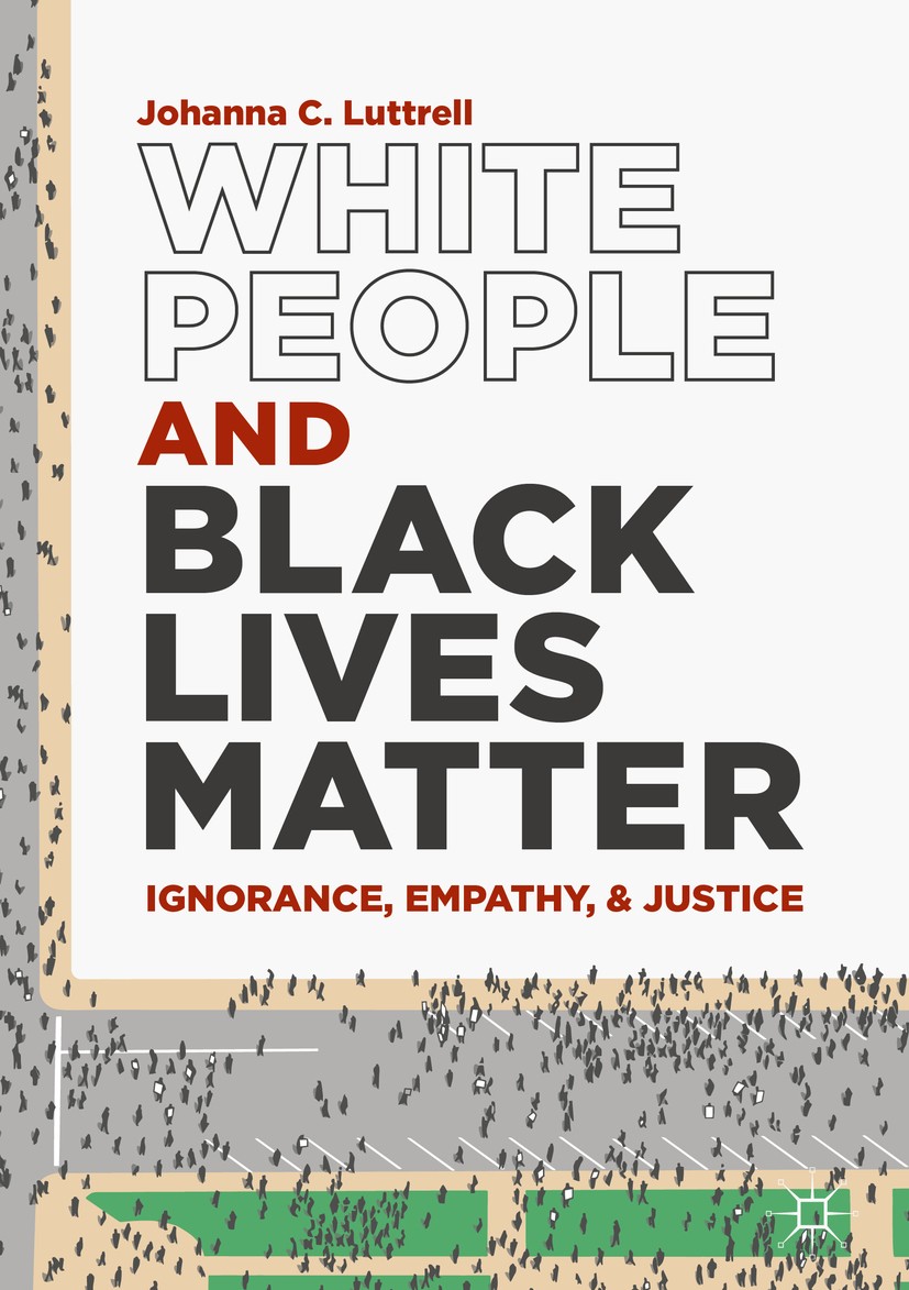 Titlebook: White People and Black Lives Matter; Ignorance, Empathy, Johanna C. Luttrell Book 2019 The Editor(s) (if applicable) and The Author(s) 201 Titlebook: White People and Black Lives Matter; Ignorance, Empathy, Johanna C. Luttrell Book 2019 The Editor(s) (if applicable) and The Author(s) 201