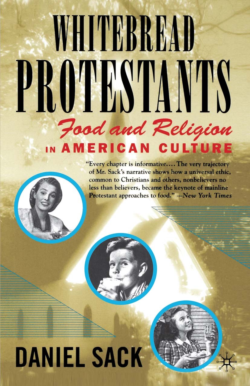 Titlebook: Whitebread Protestants; Food and Religion in Daniel Sack Book 20001st edition Palgrave Macmillan, a division of Nature America Inc. 2000 cu Titlebook: Whitebread Protestants; Food and Religion in Daniel Sack Book 20001st edition Palgrave Macmillan, a division of Nature America Inc. 2000 cu
