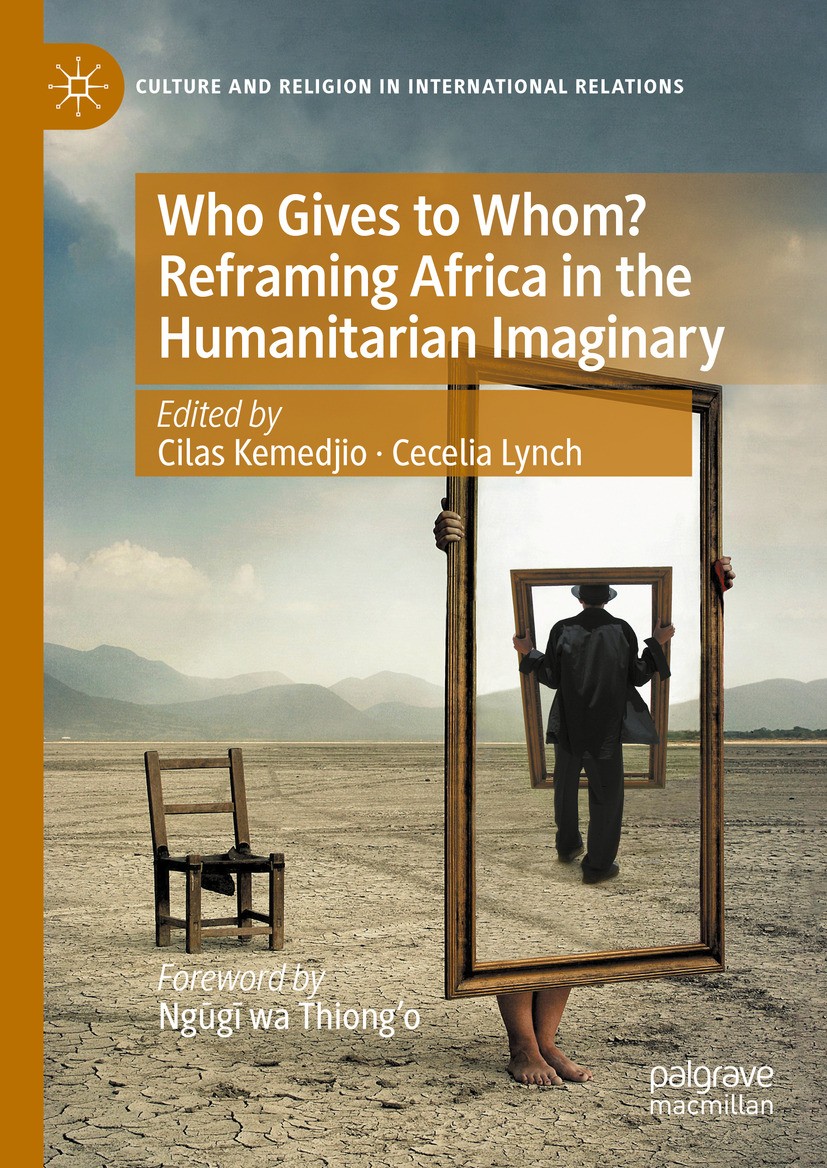 Titlebook: Who Gives to Whom? Reframing Africa in the Humanitarian Imaginary; Cilas Kemedjio,Cecelia Lynch Book 2024 The Editor(s) (if applicable) an Titlebook: Who Gives to Whom? Reframing Africa in the Humanitarian Imaginary; Cilas Kemedjio,Cecelia Lynch Book 2024 The Editor(s) (if applicable) an