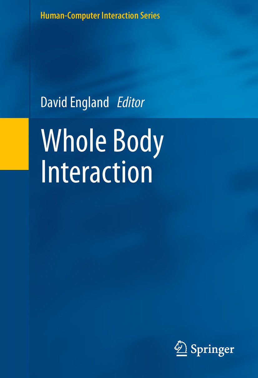 Titlebook: Whole Body Interaction; David England Book 2011 Springer-Verlag London Limited 2011 Augmented Reality.Human Computer Interaction.Movement Titlebook: Whole Body Interaction; David England Book 2011 Springer-Verlag London Limited 2011 Augmented Reality.Human Computer Interaction.Movement