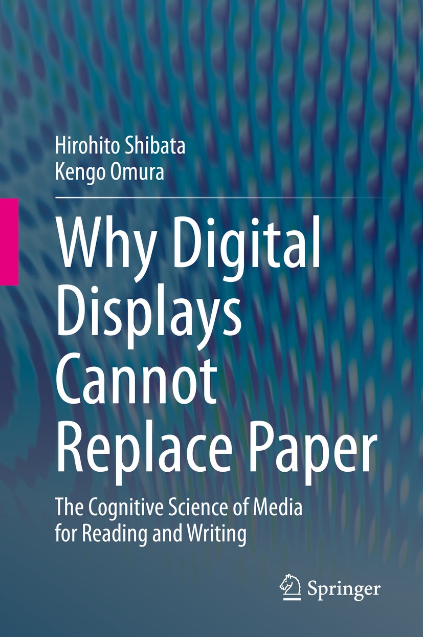 Titlebook: Why Digital Displays Cannot Replace Paper; The Cognitive Scienc Hirohito Shibata,Kengo Omura Book 2020 Springer Nature Singapore Pte Ltd. 2 Titlebook: Why Digital Displays Cannot Replace Paper; The Cognitive Scienc Hirohito Shibata,Kengo Omura Book 2020 Springer Nature Singapore Pte Ltd. 2