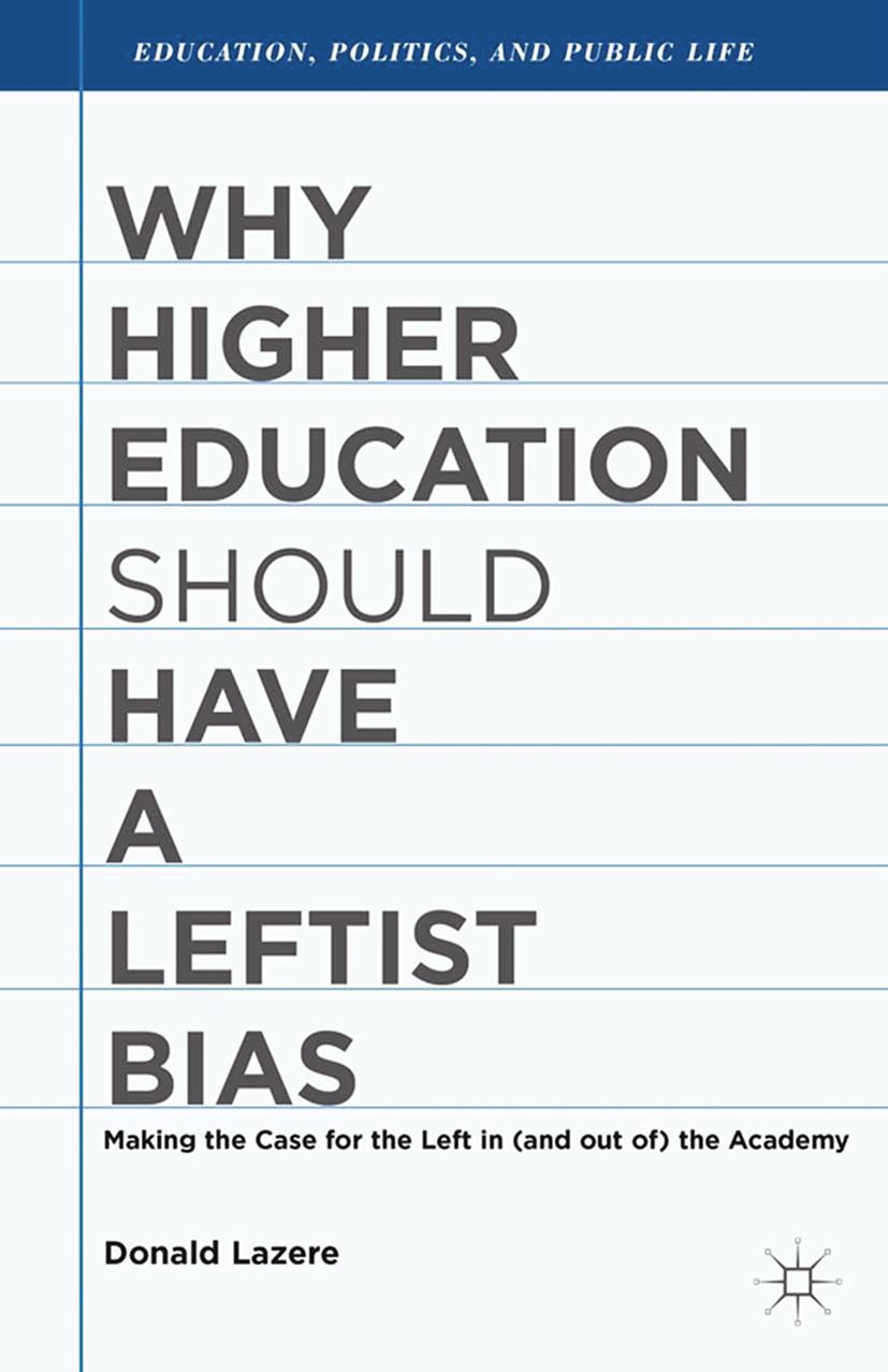 Titlebook: Why Higher Education Should Have a Leftist Bias; Donald Lazere Book 2013 Palgrave Macmillan, a division of Nature America Inc. 2013 educat Titlebook: Why Higher Education Should Have a Leftist Bias; Donald Lazere Book 2013 Palgrave Macmillan, a division of Nature America Inc. 2013 educat