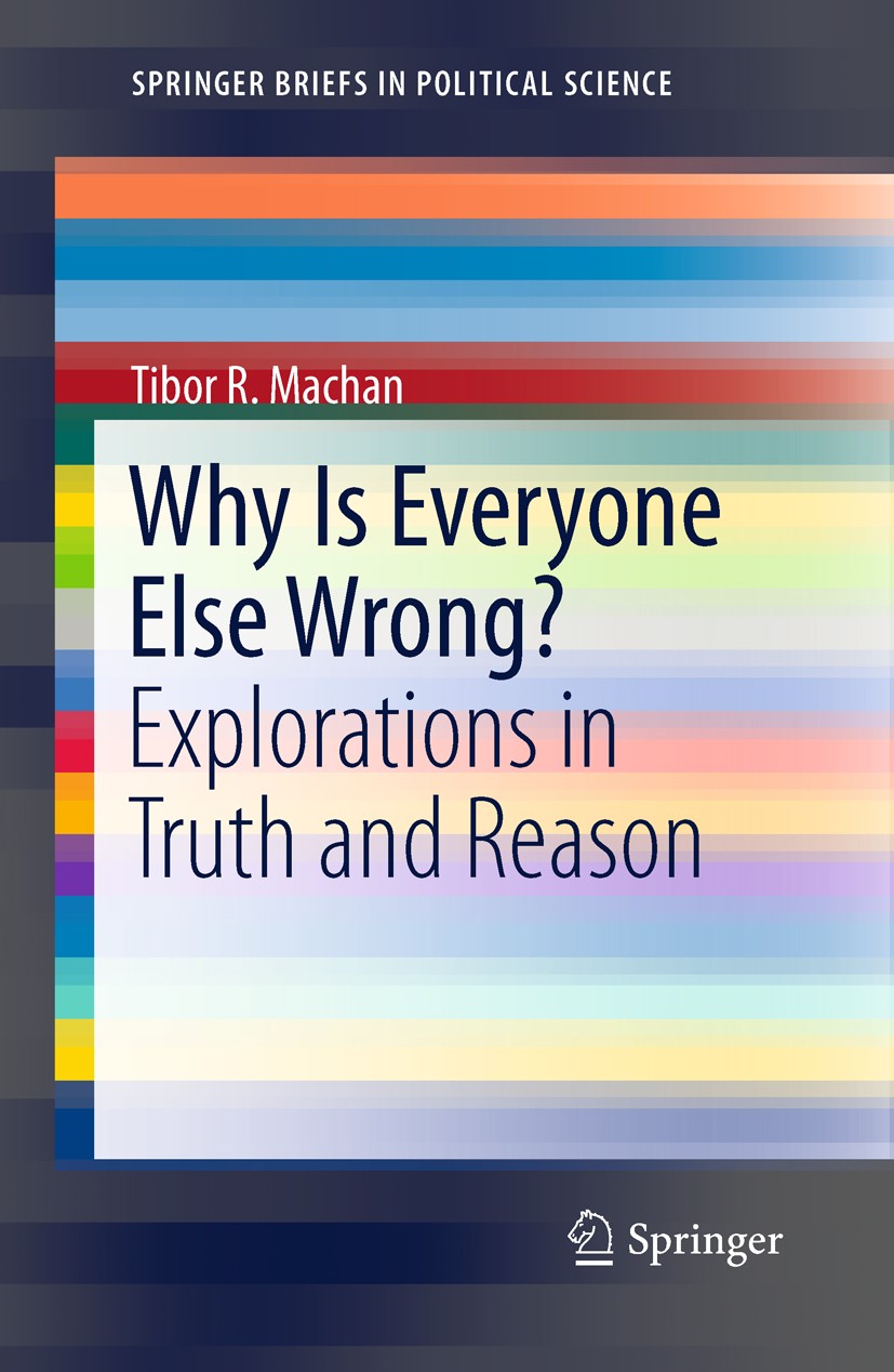 Titlebook: Why Is Everyone Else Wrong?; Explorations in Trut Tibor R. Machan Book 2011 Tibor R. Machan 2011 Ethics.Freedom.Ideology.Logic.Morality.Pol Titlebook: Why Is Everyone Else Wrong?; Explorations in Trut Tibor R. Machan Book 2011 Tibor R. Machan 2011 Ethics.Freedom.Ideology.Logic.Morality.Pol