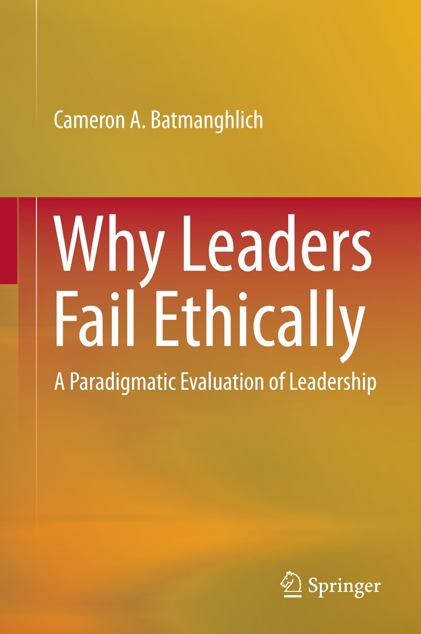 Titlebook: Why Leaders Fail Ethically; A Paradigmatic Evalu Cameron A. Batmanghlich Book 2015 Springer International Publishing Switzerland 2015 Abrah Titlebook: Why Leaders Fail Ethically; A Paradigmatic Evalu Cameron A. Batmanghlich Book 2015 Springer International Publishing Switzerland 2015 Abrah