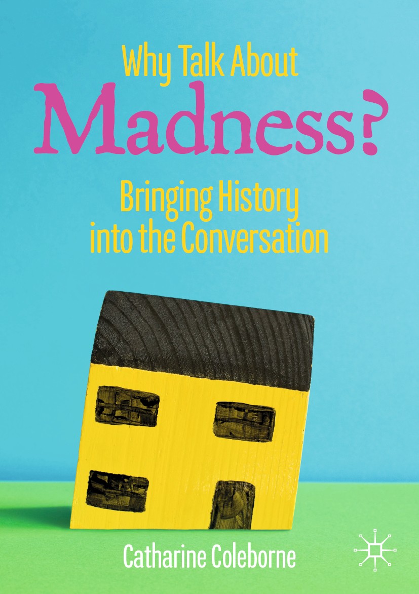 Titlebook: Why Talk About Madness?; Bringing History int Catharine Coleborne Book 2020 The Editor(s) (if applicable) and The Author(s), under exclusiv Titlebook: Why Talk About Madness?; Bringing History int Catharine Coleborne Book 2020 The Editor(s) (if applicable) and The Author(s), under exclusiv
