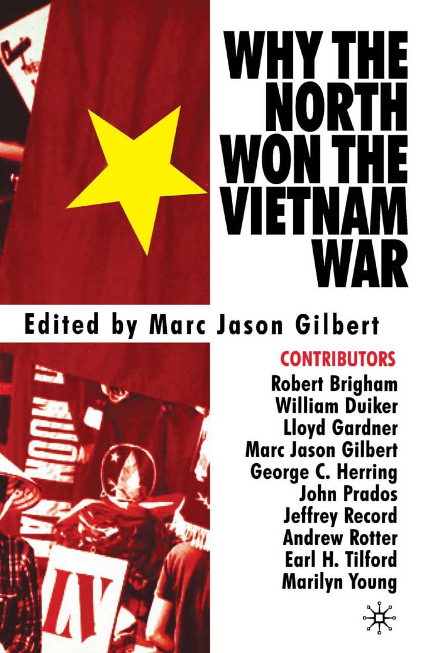 Titlebook: Why the North Won the Vietnam War; Marc Jason Gilbert Book 2002 Reserve Officers Association 2002 foreign policy.Home Front.USA.Vietnam Wa Titlebook: Why the North Won the Vietnam War; Marc Jason Gilbert Book 2002 Reserve Officers Association 2002 foreign policy.Home Front.USA.Vietnam Wa