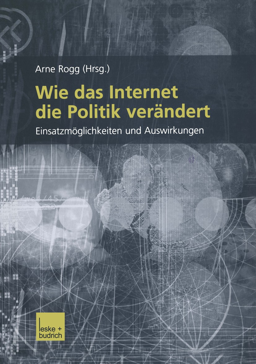 Titlebook: Wie das Internet die Politik verändert; Einsatzmöglichkeiten Arno Rogg Book 2003 Verlag Leske + Budrich, Opladen 2003 Cyberspace.Demokratie Titlebook: Wie das Internet die Politik verändert; Einsatzmöglichkeiten Arno Rogg Book 2003 Verlag Leske + Budrich, Opladen 2003 Cyberspace.Demokratie