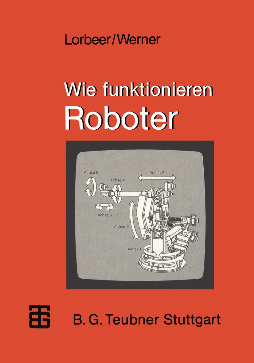 Titlebook: Wie funktionieren Roboter; Werner Lorbeer,Dietrich Werner Textbook 1986Latest edition Springer Fachmedien Wiesbaden 1986 Automobil.Industr Titlebook: Wie funktionieren Roboter; Werner Lorbeer,Dietrich Werner Textbook 1986Latest edition Springer Fachmedien Wiesbaden 1986 Automobil.Industr