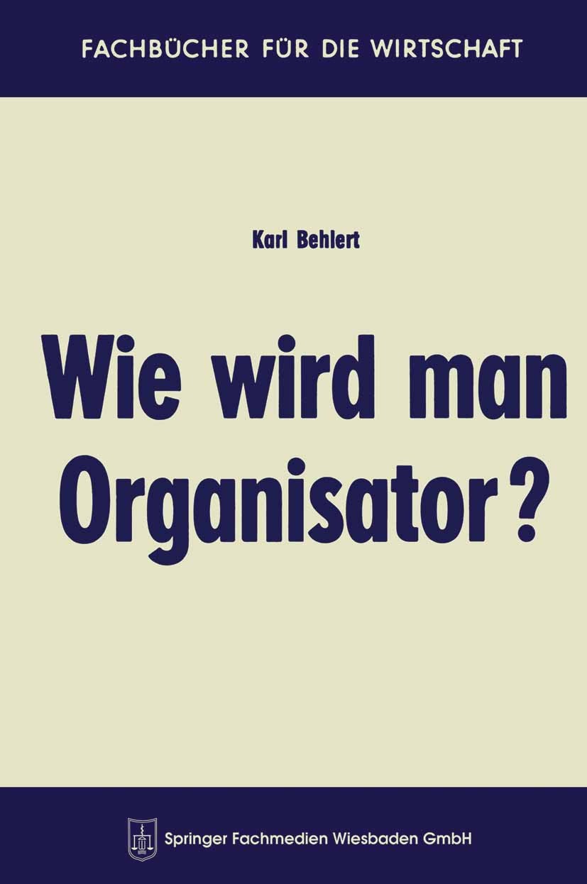 Titlebook: Wie wird man Organisator?; Karl Behlert Book 1963Latest edition Springer Fachmedien Wiesbaden 1963 Ausbildung.Weiterbildung Titlebook: Wie wird man Organisator?; Karl Behlert Book 1963Latest edition Springer Fachmedien Wiesbaden 1963 Ausbildung.Weiterbildung