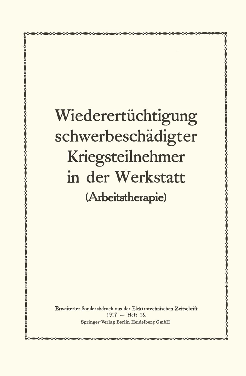 Titlebook: Wiederertüchtigung schwerbeschädigter Kriegsteilnehmer in der Werkstatt; Paul H. Perls Book 1917 Springer-Verlag Berlin Heidelberg 1917 Kr Titlebook: Wiederertüchtigung schwerbeschädigter Kriegsteilnehmer in der Werkstatt; Paul H. Perls Book 1917 Springer-Verlag Berlin Heidelberg 1917 Kr