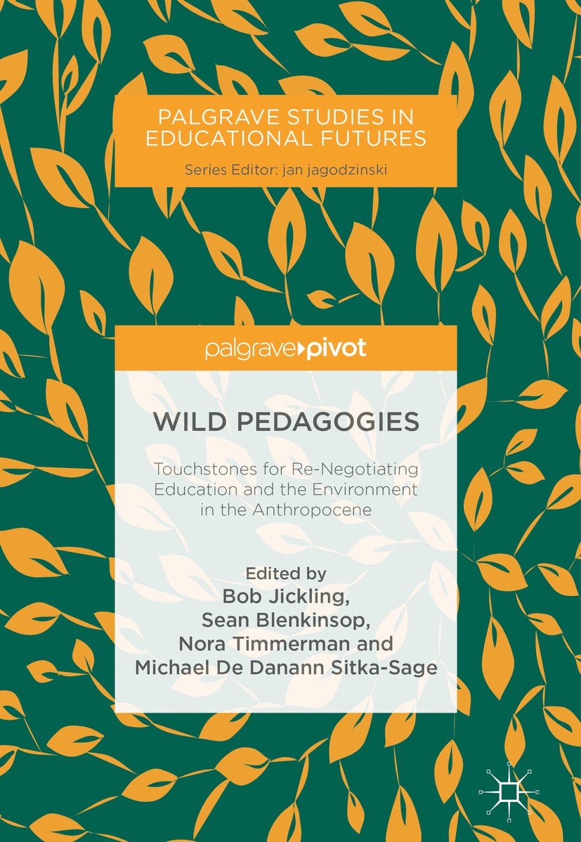Titlebook: Wild Pedagogies; Touchstones for Re-N Bob Jickling,Sean Blenkinsop,Michael De Danann Sit Book 2018 The Editor(s) (if applicable) and The Au Titlebook: Wild Pedagogies; Touchstones for Re-N Bob Jickling,Sean Blenkinsop,Michael De Danann Sit Book 2018 The Editor(s) (if applicable) and The Au
