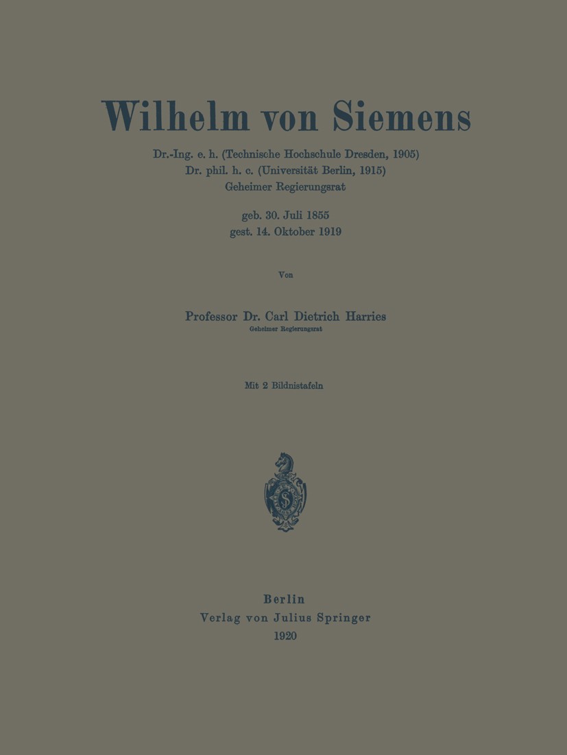 Titlebook: Wilhelm von Siemens; Carl Dietrich Harries Book 1920 Julius Springer in Berlin 1920 Arbeit.Freiheit.Hanse.Krieg.Macht.Siemens.Tod.Volkswir Titlebook: Wilhelm von Siemens; Carl Dietrich Harries Book 1920 Julius Springer in Berlin 1920 Arbeit.Freiheit.Hanse.Krieg.Macht.Siemens.Tod.Volkswir