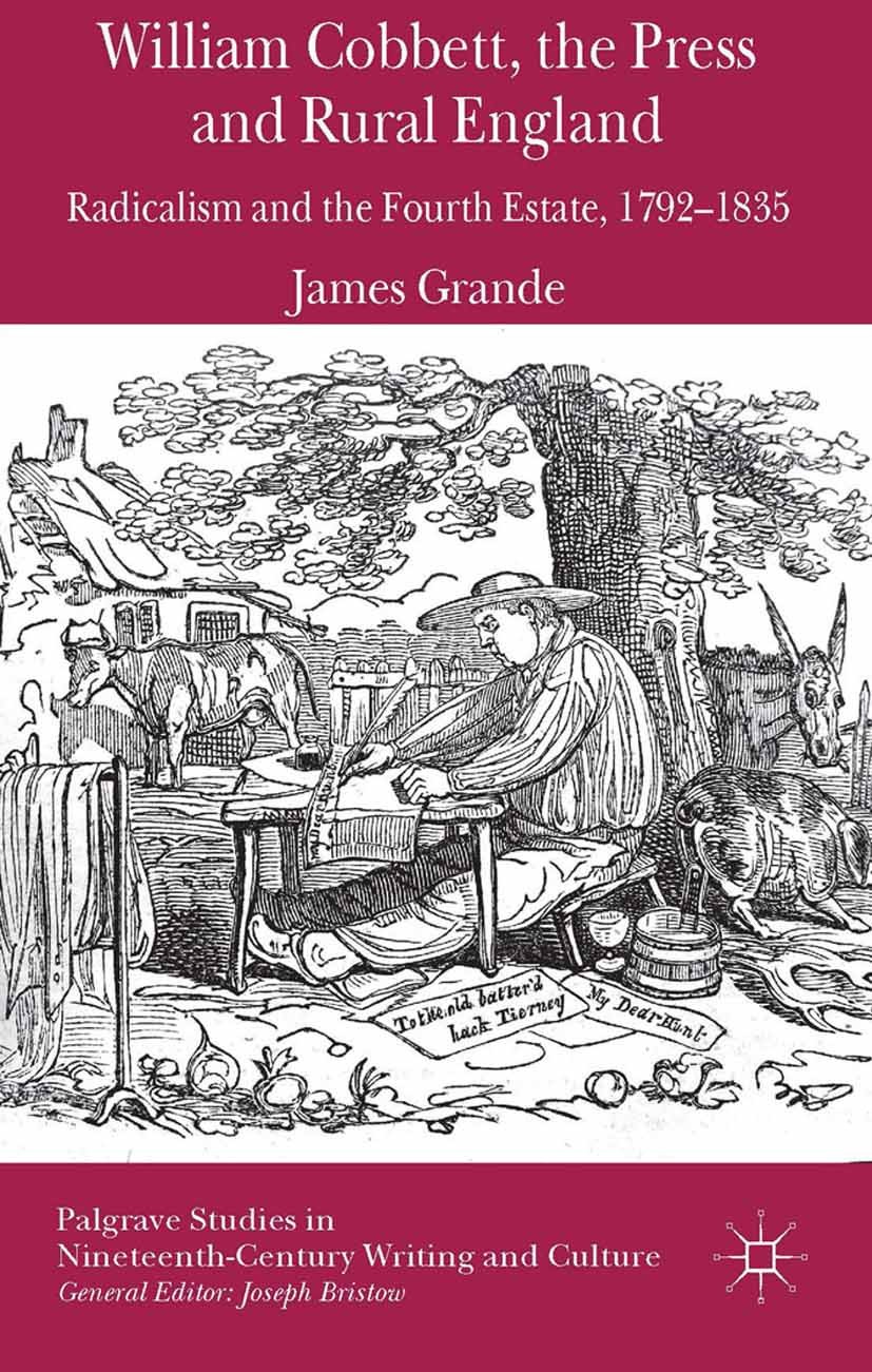Titlebook: William Cobbett, the Press and Rural England; Radicalism and the F James Grande Book 2014 Palgrave Macmillan, a division of Macmillan Publi Titlebook: William Cobbett, the Press and Rural England; Radicalism and the F James Grande Book 2014 Palgrave Macmillan, a division of Macmillan Publi