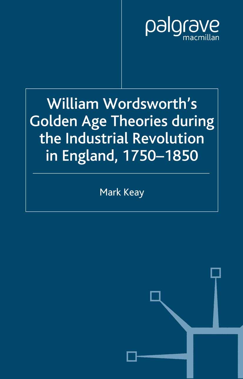 Titlebook: William Wordsworth‘s Golden Age Theories During the Industrial Revolution; Mark Keay Book 2001 Palgrave Macmillan, a division of Macmillan Titlebook: William Wordsworth‘s Golden Age Theories During the Industrial Revolution; Mark Keay Book 2001 Palgrave Macmillan, a division of Macmillan