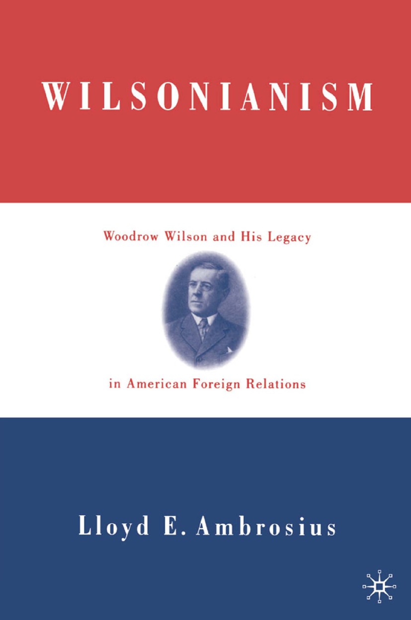 Titlebook: Wilsonianism; Woodrow Wilson and H Lloyd E. Ambrosius Book 2002 Palgrave Macmillan, a division of Nature America Inc. 2002 Cold War.democra Titlebook: Wilsonianism; Woodrow Wilson and H Lloyd E. Ambrosius Book 2002 Palgrave Macmillan, a division of Nature America Inc. 2002 Cold War.democra