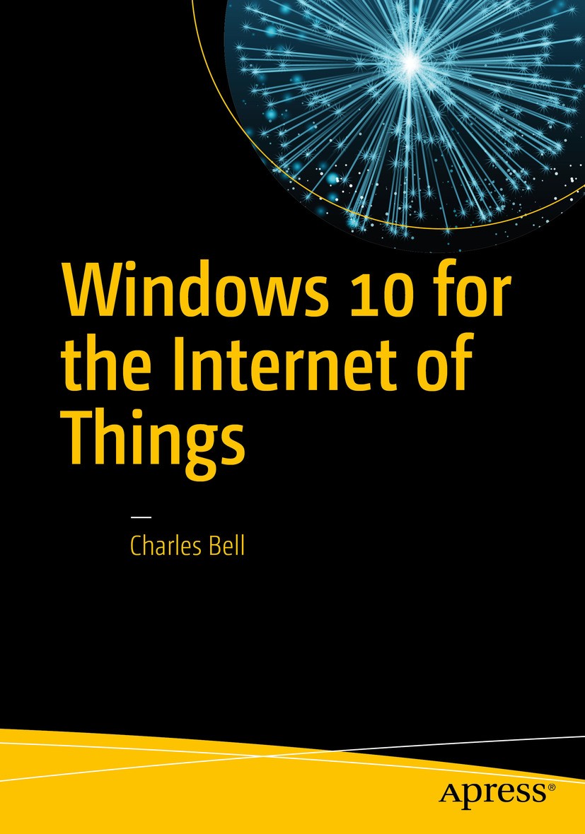 Titlebook: Windows 10 for the Internet of Things; Charles Bell Book 20161st edition Charles Bell 2016 IoT Core.Raspberry Pi.C#.Python.Sensors.Adafrui Titlebook: Windows 10 for the Internet of Things; Charles Bell Book 20161st edition Charles Bell 2016 IoT Core.Raspberry Pi.C#.Python.Sensors.Adafrui