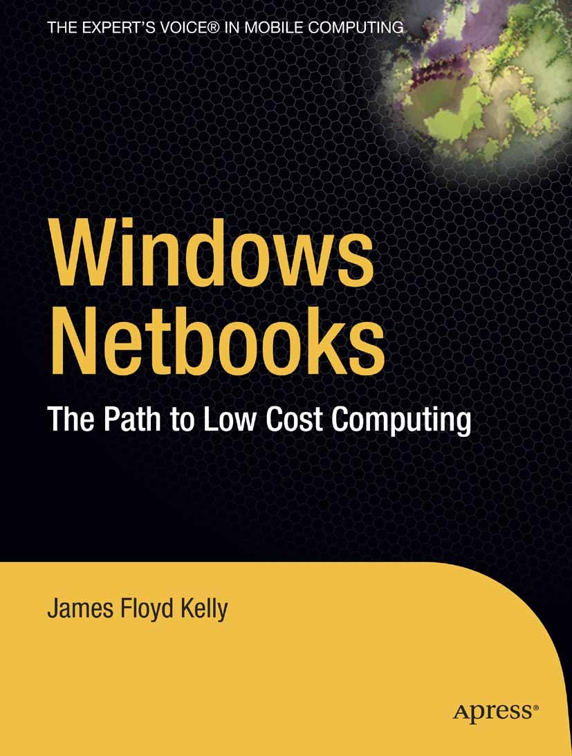 Titlebook: Windows Netbooks; The Path to Low-Cost James Floyd Kelly Book 2009 James Floyd Kelly 2009 DVD.Desktop.Internet.Processing.computer.operatin Titlebook: Windows Netbooks; The Path to Low-Cost James Floyd Kelly Book 2009 James Floyd Kelly 2009 DVD.Desktop.Internet.Processing.computer.operatin