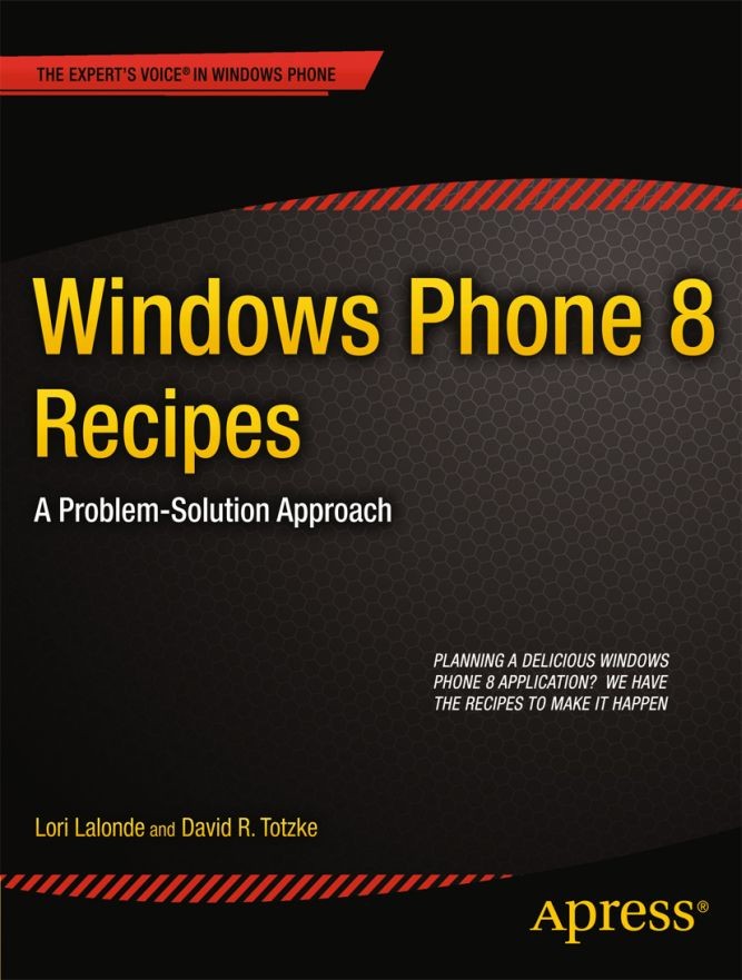 Titlebook: Windows Phone 8 Recipes; A Problem-Solution A Lori Lalonde,David R. Totzke Book 2013 Lori Lalonde and David R. Totzke 2013 Titlebook: Windows Phone 8 Recipes; A Problem-Solution A Lori Lalonde,David R. Totzke Book 2013 Lori Lalonde and David R. Totzke 2013