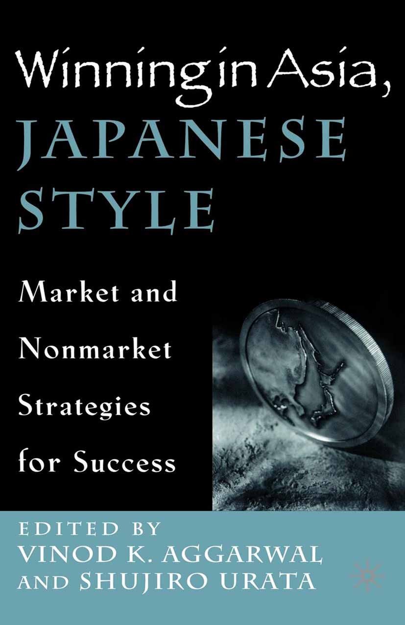 Titlebook: Winning in Asia, Japanese Style; Market and Nonmarket Vinod K. Aggarwal (Professor, Affiliated Professor Book 2002 Palgrave Macmillan, a di Titlebook: Winning in Asia, Japanese Style; Market and Nonmarket Vinod K. Aggarwal (Professor, Affiliated Professor Book 2002 Palgrave Macmillan, a di