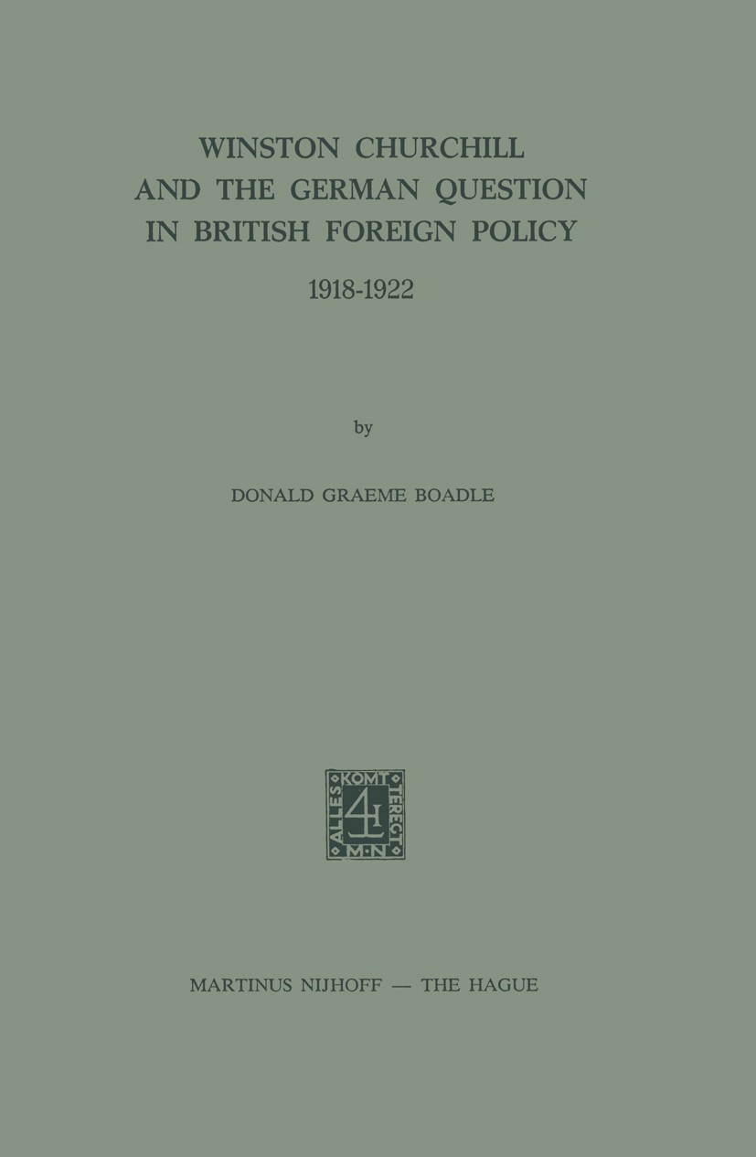 Titlebook: Winston Churchill and the German Question in British Foreign Policy 1918–1922; Donald Graeme Boadle Book 1973 Martinus Nijhoff, The Hague, Titlebook: Winston Churchill and the German Question in British Foreign Policy 1918–1922; Donald Graeme Boadle Book 1973 Martinus Nijhoff, The Hague,