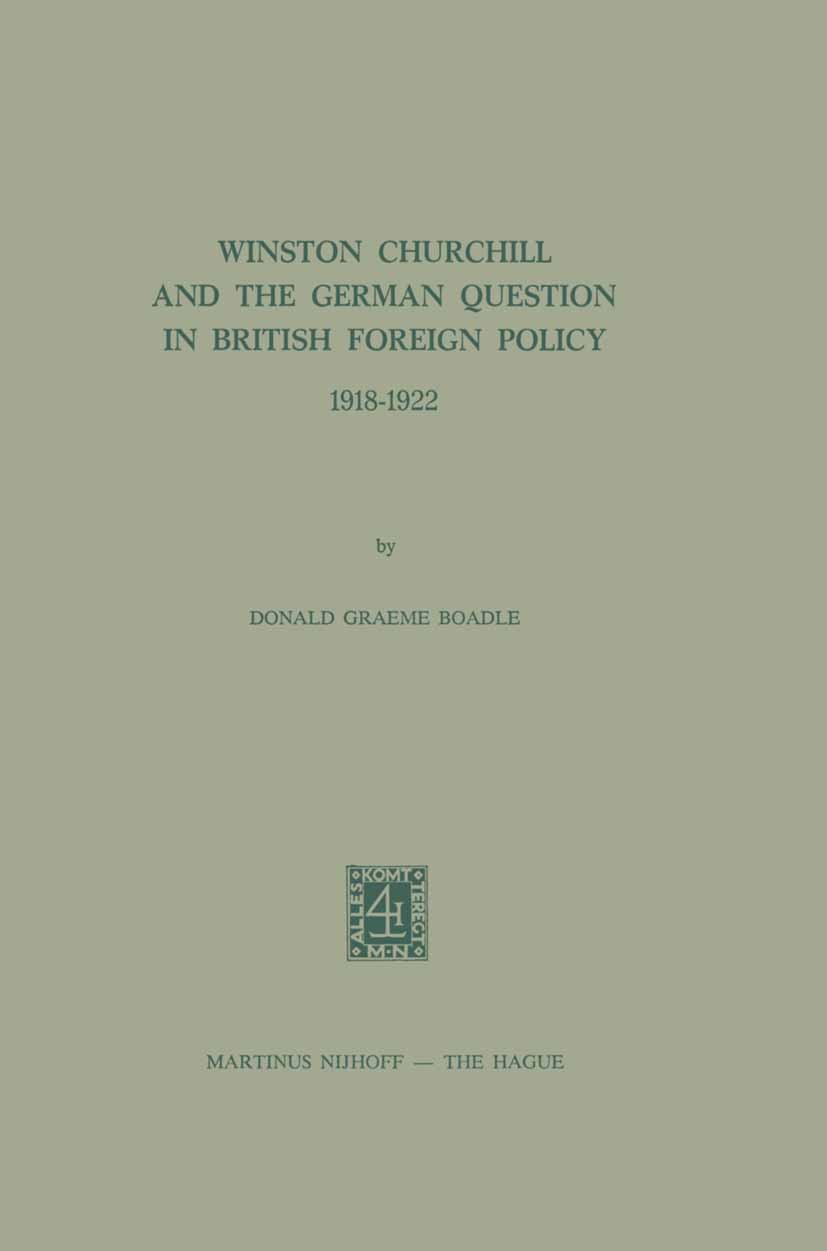 Titlebook: Winston Churchill and the German Question in British Foreign Policy, 1918–1922; Donald Graeme Boadle Book 1973 Martinus Nijhoff, The Hague Titlebook: Winston Churchill and the German Question in British Foreign Policy, 1918–1922; Donald Graeme Boadle Book 1973 Martinus Nijhoff, The Hague
