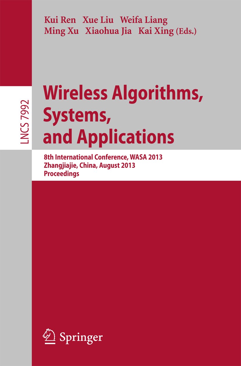 Titlebook: Wireless Algorithms, Systems, and Applications; 8th International Co Kui Ren,Xue Liu,Kai Xing Conference proceedings 2013 Springer-Verlag B Titlebook: Wireless Algorithms, Systems, and Applications; 8th International Co Kui Ren,Xue Liu,Kai Xing Conference proceedings 2013 Springer-Verlag B