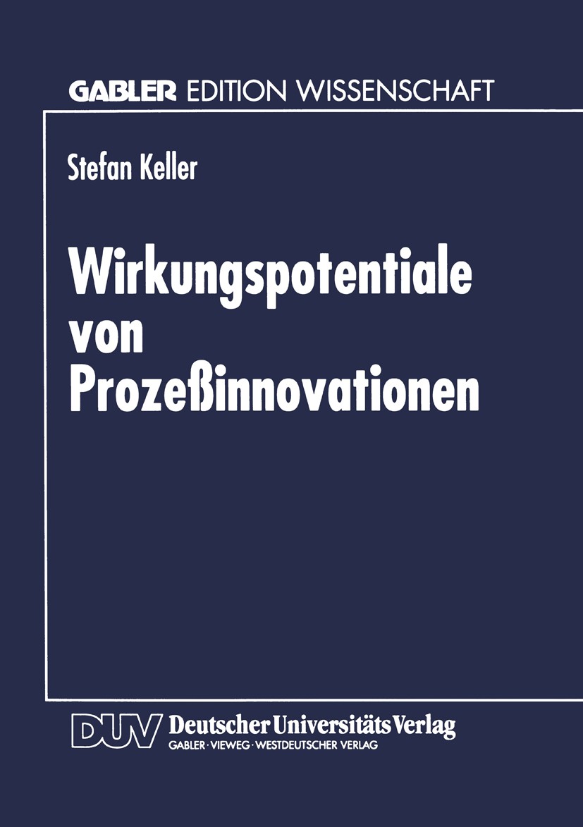 Titlebook: Wirkungspotentiale von Prozeßinnovationen; Stefan Keller Textbook 1997 Betriebswirtschaftlicher Verlag Dr. Th. Gabler GmbH, Wiesbaden 1997 Titlebook: Wirkungspotentiale von Prozeßinnovationen; Stefan Keller Textbook 1997 Betriebswirtschaftlicher Verlag Dr. Th. Gabler GmbH, Wiesbaden 1997