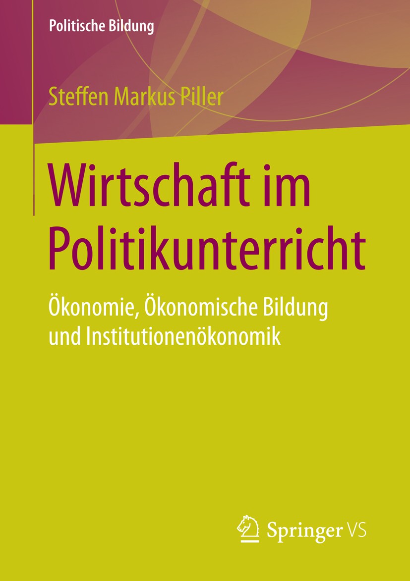 Titlebook: Wirtschaft im Politikunterricht; Ökonomie, Ökonomisch Steffen Markus Piller Book 2016 Springer Fachmedien Wiesbaden 2016 Institutionenkunde Titlebook: Wirtschaft im Politikunterricht; Ökonomie, Ökonomisch Steffen Markus Piller Book 2016 Springer Fachmedien Wiesbaden 2016 Institutionenkunde