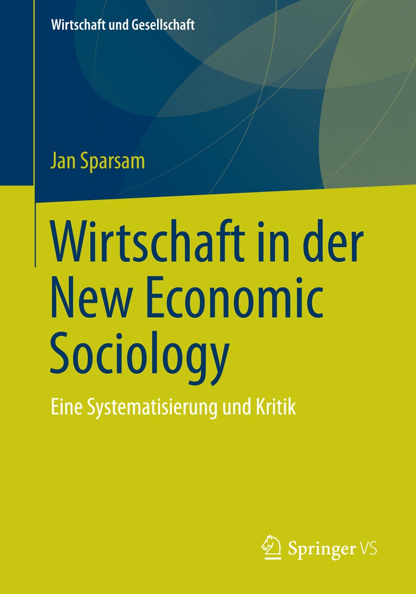Titlebook: Wirtschaft in der New Economic Sociology; Eine Systematisierun Jan Sparsam Book 2015 Springer Fachmedien Wiesbaden 2015 Institutionen.Kapit Titlebook: Wirtschaft in der New Economic Sociology; Eine Systematisierun Jan Sparsam Book 2015 Springer Fachmedien Wiesbaden 2015 Institutionen.Kapit