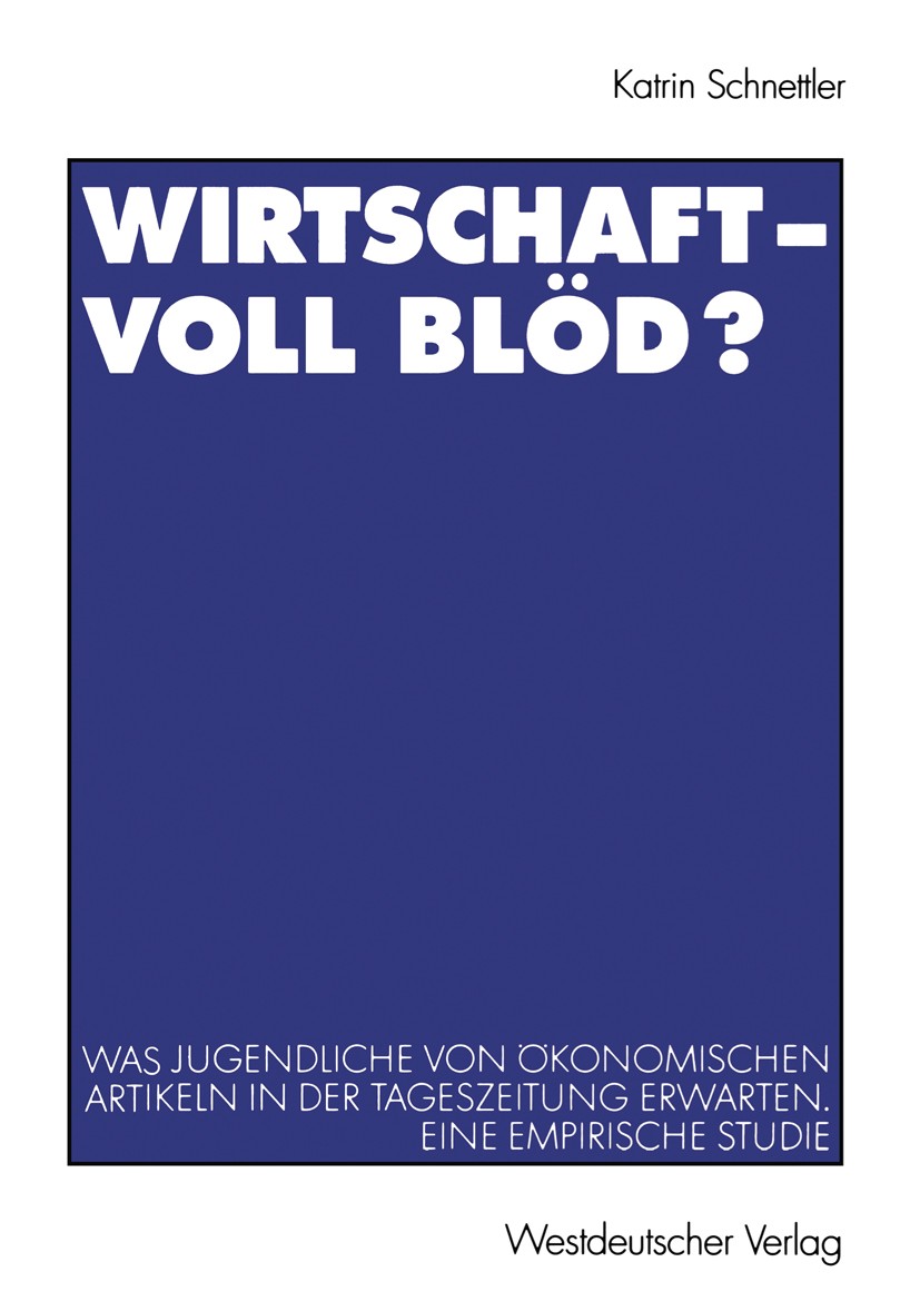 Titlebook: Wirtschaft — Voll blöd?; Was Jugendliche von Katrin Schnettler Book 2000 Springer Fachmedien Wiesbaden 2000 Ausbildung.Berufswahl.Demograf Titlebook: Wirtschaft — Voll blöd?; Was Jugendliche von Katrin Schnettler Book 2000 Springer Fachmedien Wiesbaden 2000 Ausbildung.Berufswahl.Demograf