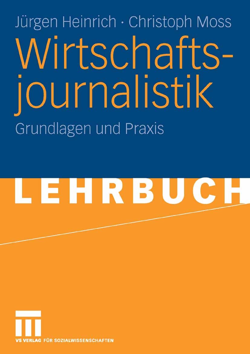 Titlebook: Wirtschaftsjournalistik; Grundlagen und Praxi Jürgen Heinrich,Christoph Moss Textbook 2006 VS Verlag für Sozialwissenschaften | Springer Fa Titlebook: Wirtschaftsjournalistik; Grundlagen und Praxi Jürgen Heinrich,Christoph Moss Textbook 2006 VS Verlag für Sozialwissenschaften | Springer Fa