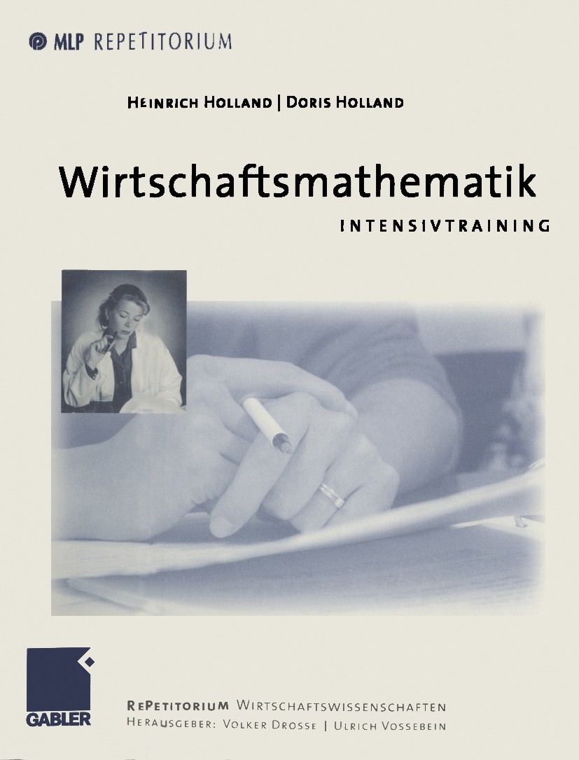 Titlebook: Wirtschaftsmathematik; Intensivtraining Heinrich Holland,Doris Holland Textbook 1999 Betriebswirtschaftlicher Verlag Dr. Th. Gabler GmbH, W Titlebook: Wirtschaftsmathematik; Intensivtraining Heinrich Holland,Doris Holland Textbook 1999 Betriebswirtschaftlicher Verlag Dr. Th. Gabler GmbH, W