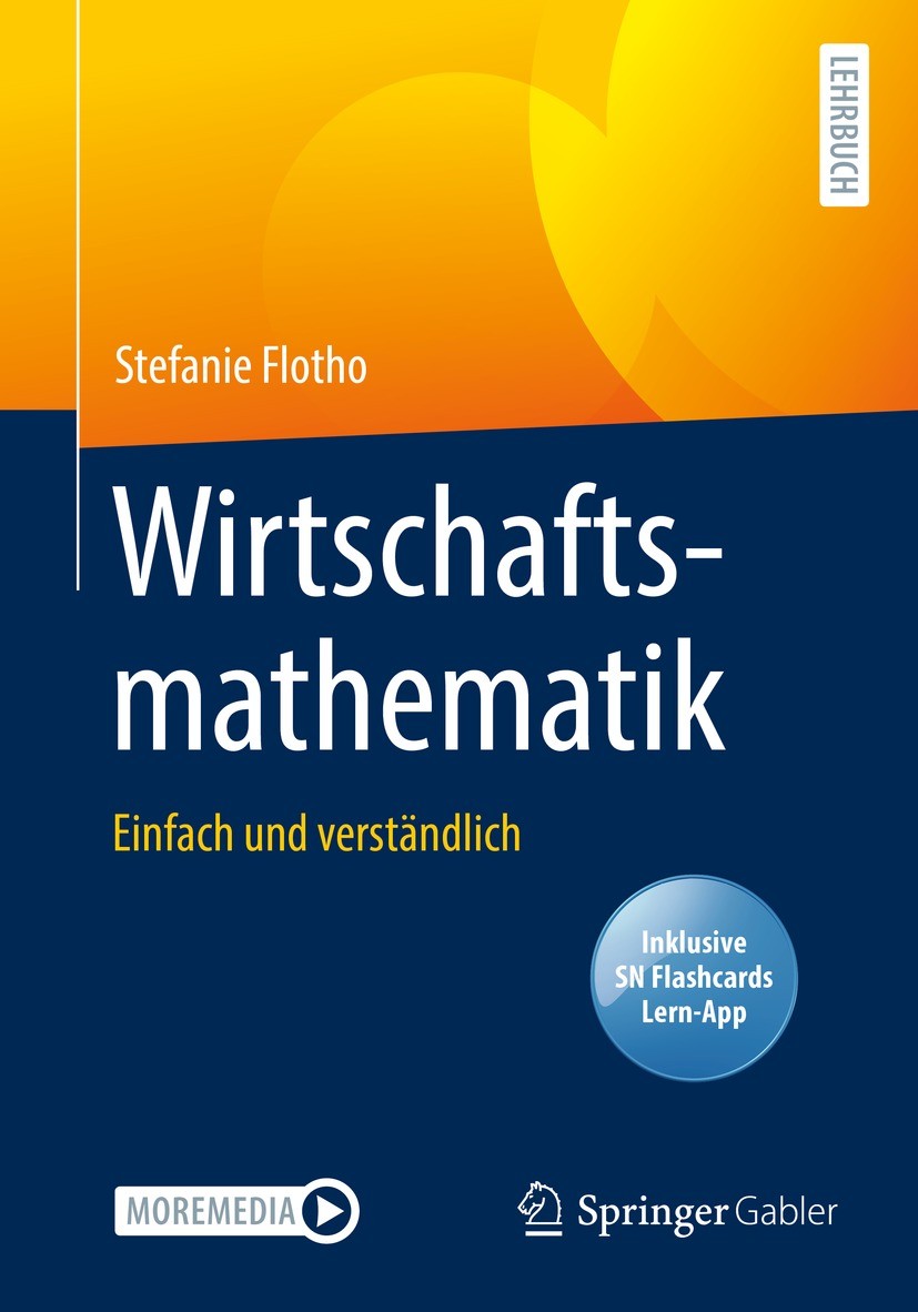 Titlebook: Wirtschaftsmathematik; Einfach und verständ Stefanie Flotho Textbook 2021 Der/die Herausgeber bzw. der/die Autor(en), exklusiv lizenziert d Titlebook: Wirtschaftsmathematik; Einfach und verständ Stefanie Flotho Textbook 2021 Der/die Herausgeber bzw. der/die Autor(en), exklusiv lizenziert d