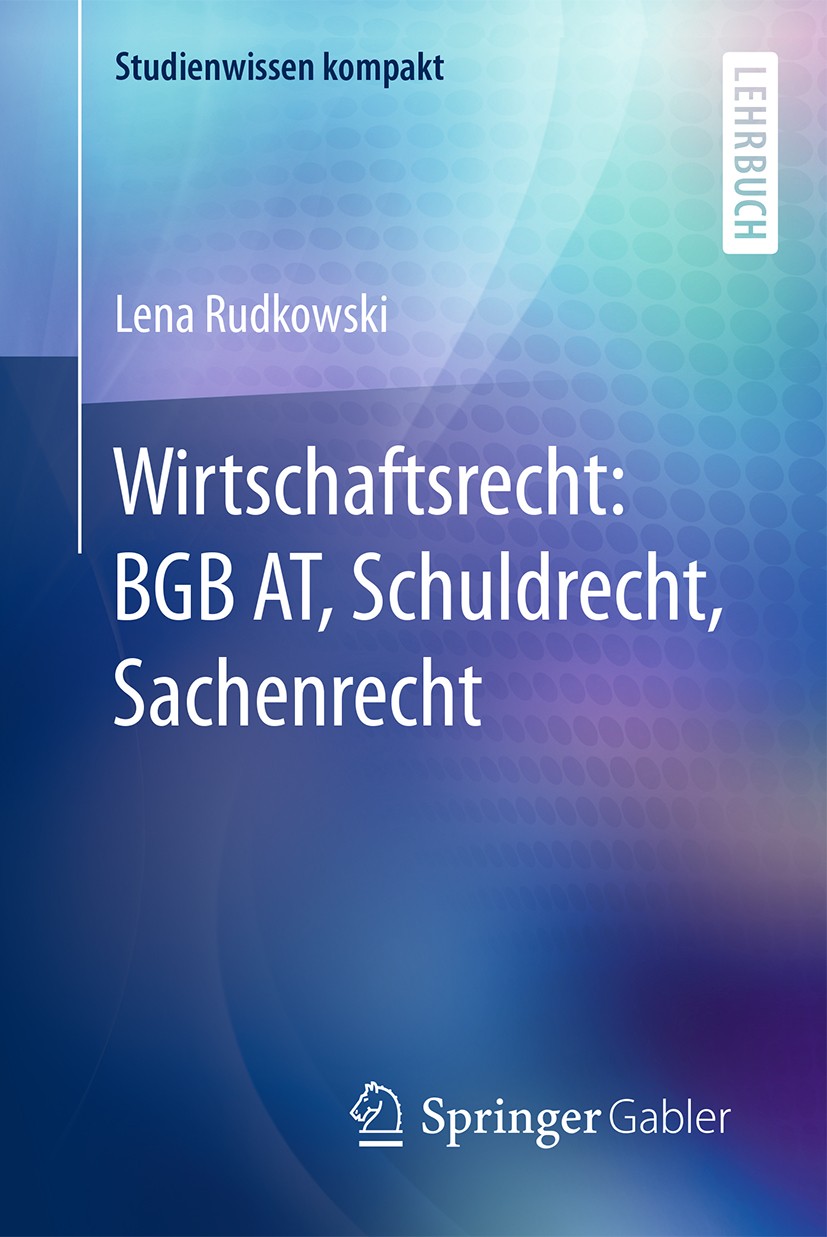 Titlebook: Wirtschaftsrecht: BGB AT, Schuldrecht, Sachenrecht; Lena Rudkowski Textbook 2016 Springer Fachmedien Wiesbaden GmbH 2016 BGB.Bürgerliches Titlebook: Wirtschaftsrecht: BGB AT, Schuldrecht, Sachenrecht; Lena Rudkowski Textbook 2016 Springer Fachmedien Wiesbaden GmbH 2016 BGB.Bürgerliches