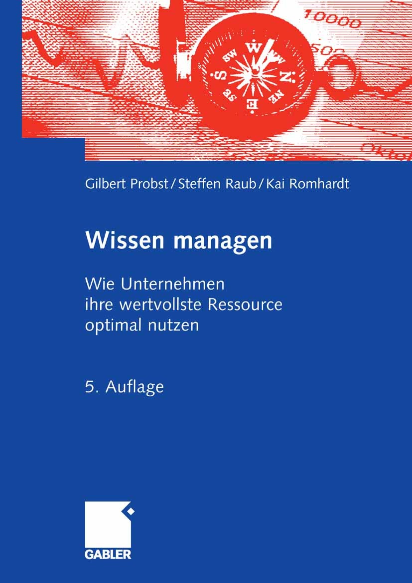 Titlebook: Wissen managen; Wie Unternehmen ihre Gilbert Probst,Steffen Raub,Kai Romhardt Book 20065th edition Gabler Verlag | Springer Fachmedien Wies Titlebook: Wissen managen; Wie Unternehmen ihre Gilbert Probst,Steffen Raub,Kai Romhardt Book 20065th edition Gabler Verlag | Springer Fachmedien Wies
