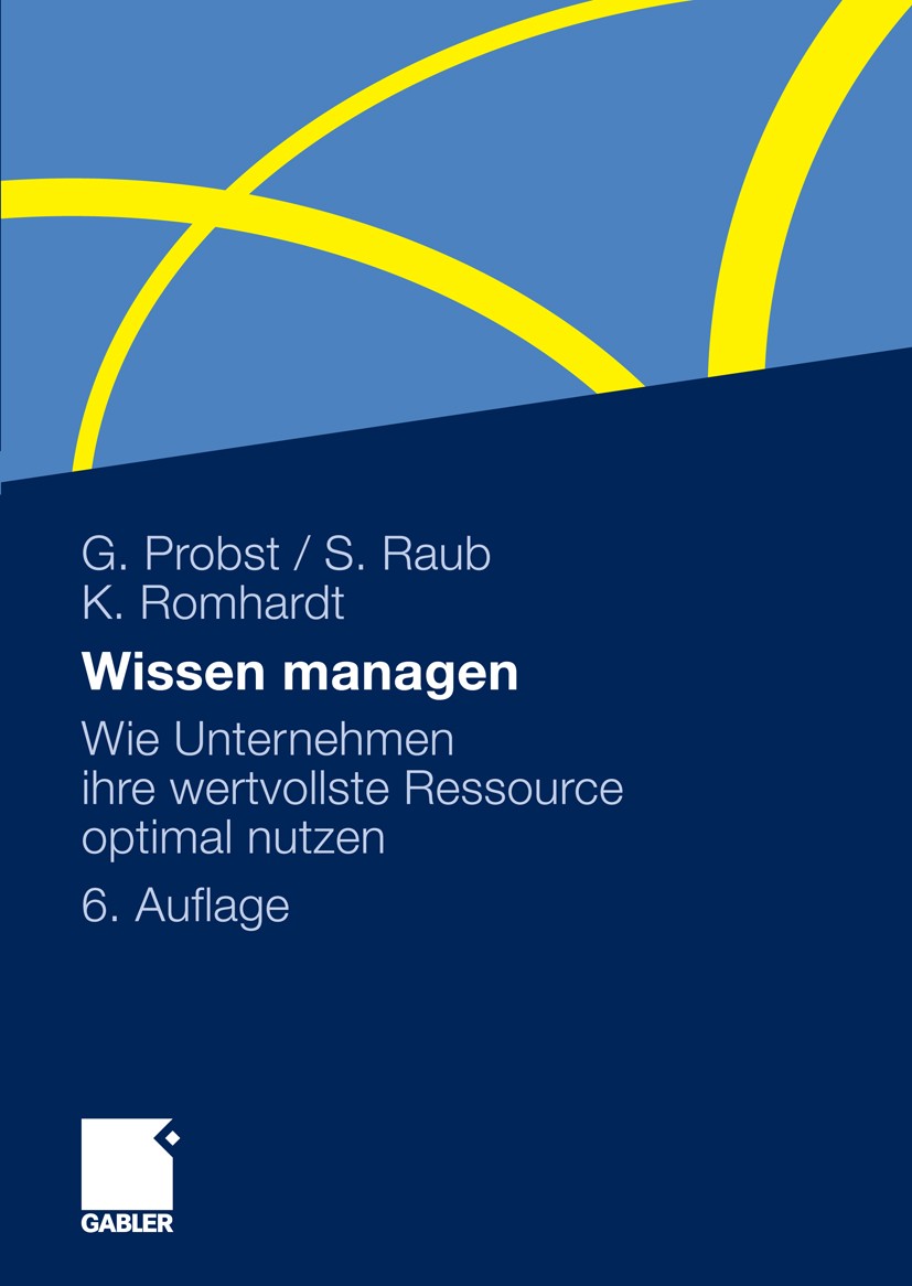 Titlebook: Wissen managen; Wie Unternehmen ihre G. Probst,S. Raub,K. Romhardt Book 20106th edition Gabler Verlag | Springer Fachmedien Wiesbaden GmbH, Titlebook: Wissen managen; Wie Unternehmen ihre G. Probst,S. Raub,K. Romhardt Book 20106th edition Gabler Verlag | Springer Fachmedien Wiesbaden GmbH,
