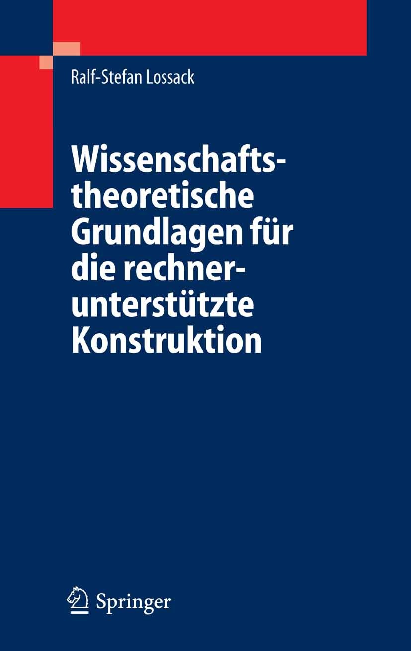 Titlebook: Wissenschaftstheoretische Grundlagen für die rechnerunterstützte Konstruktion; Ralf-Stefan Lossack Book 2006 Springer-Verlag Berlin Heidel Titlebook: Wissenschaftstheoretische Grundlagen für die rechnerunterstützte Konstruktion; Ralf-Stefan Lossack Book 2006 Springer-Verlag Berlin Heidel