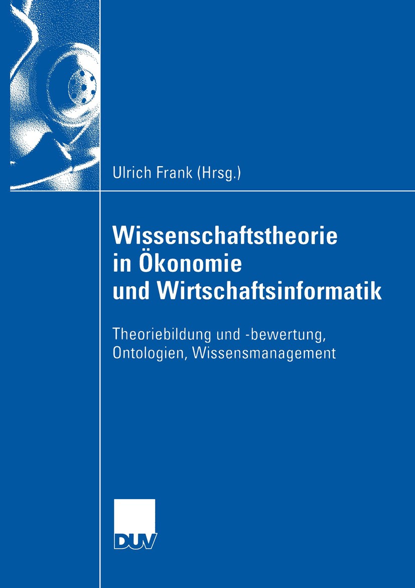 Titlebook: Wissenschaftstheorie in Ökonomie und Wirtschaftsinformatik; Theoriebildung und - Ulrich Frank Book 2004 Deutscher Universität-Verlag/GWV Fa Titlebook: Wissenschaftstheorie in Ökonomie und Wirtschaftsinformatik; Theoriebildung und - Ulrich Frank Book 2004 Deutscher Universität-Verlag/GWV Fa