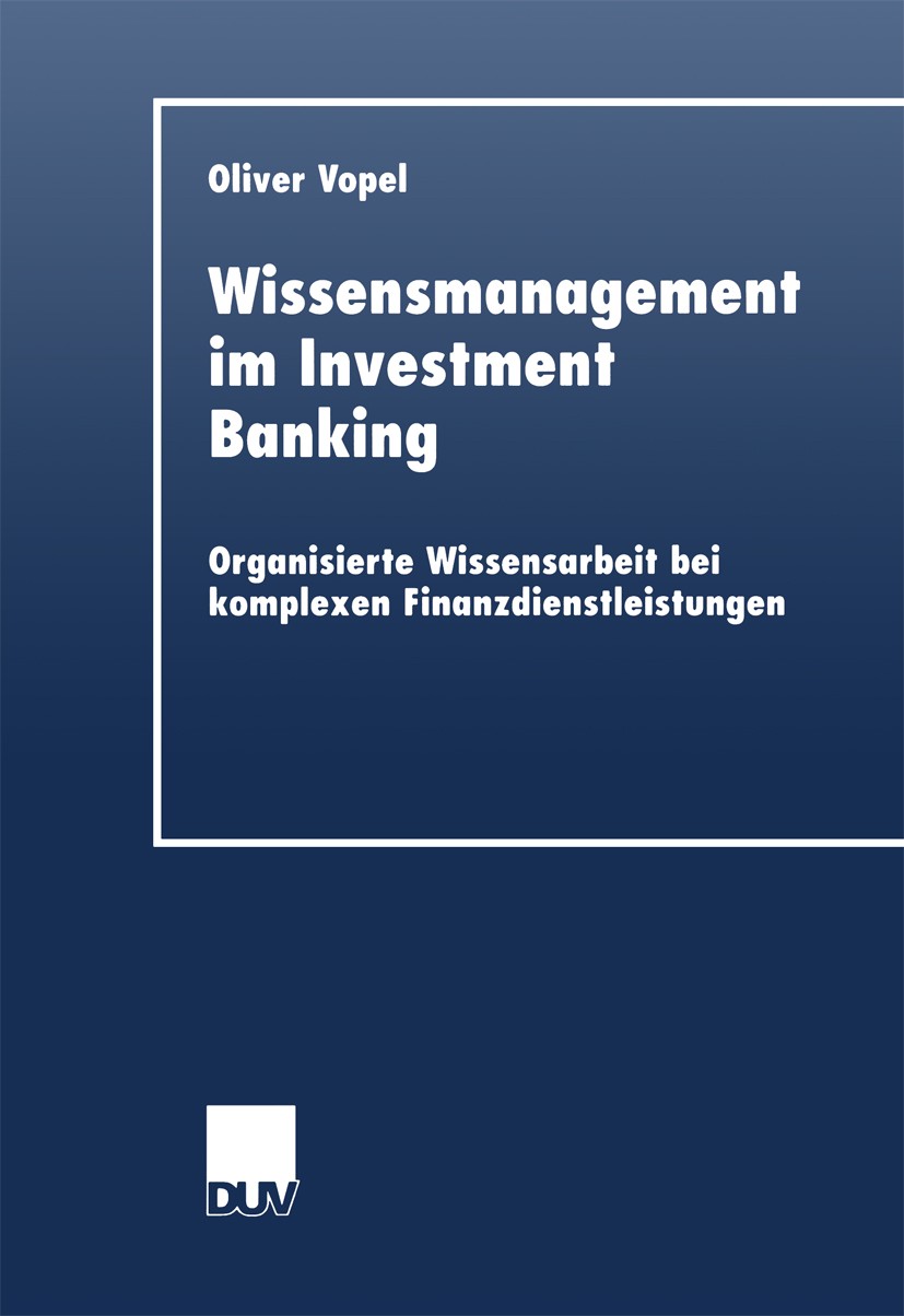 Titlebook: Wissensmanagement im Investment Banking; Organisierte Wissens Oliver Vopel Book 1999 Springer Fachmedien Wiesbaden 1999 Banking.Finanzdiens Titlebook: Wissensmanagement im Investment Banking; Organisierte Wissens Oliver Vopel Book 1999 Springer Fachmedien Wiesbaden 1999 Banking.Finanzdiens