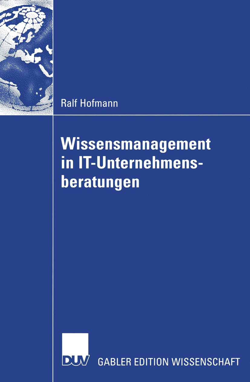 Titlebook: Wissensmanagement in IT-Unternehmensberatungen; Ralf Hofmann Book 2004 Deutscher Universitäts-Verlag/GWV Fachverlage GmbH, Wiesbaden 2004 Titlebook: Wissensmanagement in IT-Unternehmensberatungen; Ralf Hofmann Book 2004 Deutscher Universitäts-Verlag/GWV Fachverlage GmbH, Wiesbaden 2004