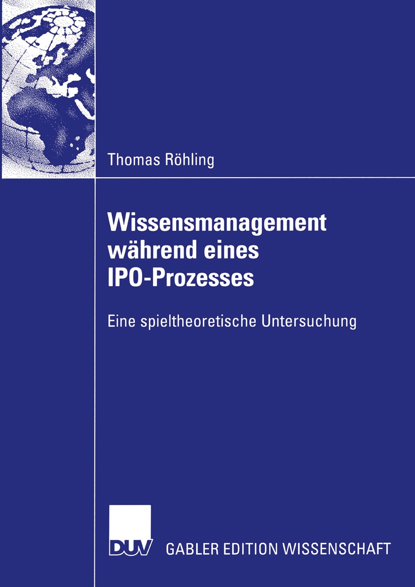 Titlebook: Wissensmanagement während eines IPO-Prozesses; Eine spieltheoretisc Thomas Röhling Book 2003 Deutscher Universitäts-Verlag/GWV Fachverlage Titlebook: Wissensmanagement während eines IPO-Prozesses; Eine spieltheoretisc Thomas Röhling Book 2003 Deutscher Universitäts-Verlag/GWV Fachverlage