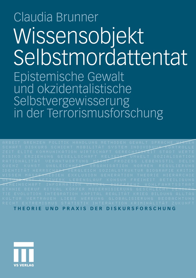 Titlebook: Wissensobjekt Selbstmordattentat; Epistemische Gewalt Claudia Brunner Book 2011 VS Verlag für Sozialwissenschaften | Springer Fachmedien W Titlebook: Wissensobjekt Selbstmordattentat; Epistemische Gewalt Claudia Brunner Book 2011 VS Verlag für Sozialwissenschaften | Springer Fachmedien W