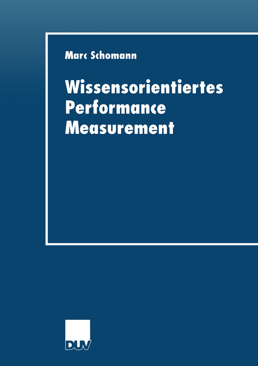 Titlebook: Wissensorientiertes Performance Measurement; Marc Schomann Book 2001 Springer Fachmedien Wiesbaden 2001 Kennzahlen.Performancemessung.Plan Titlebook: Wissensorientiertes Performance Measurement; Marc Schomann Book 2001 Springer Fachmedien Wiesbaden 2001 Kennzahlen.Performancemessung.Plan