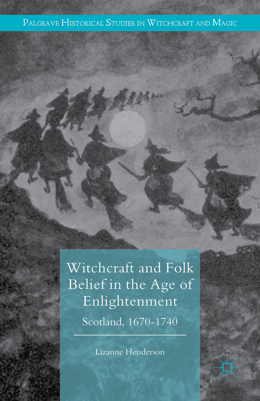 Titlebook: Witchcraft and Folk Belief in the Age of Enlightenment; Scotland, 1670-1740 Lizanne Henderson Book 2016 The Editor(s) (if applicable) and T Titlebook: Witchcraft and Folk Belief in the Age of Enlightenment; Scotland, 1670-1740 Lizanne Henderson Book 2016 The Editor(s) (if applicable) and T