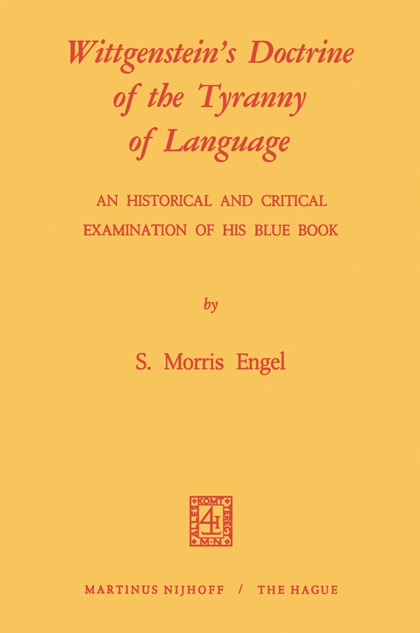 Titlebook: Wittgenstein‘s Doctrine of the Tyranny of Language: An Historical and Critical Examination of His Bl; Photomechanical Repr S. Morris Engel Titlebook: Wittgenstein‘s Doctrine of the Tyranny of Language: An Historical and Critical Examination of His Bl; Photomechanical Repr S. Morris Engel
