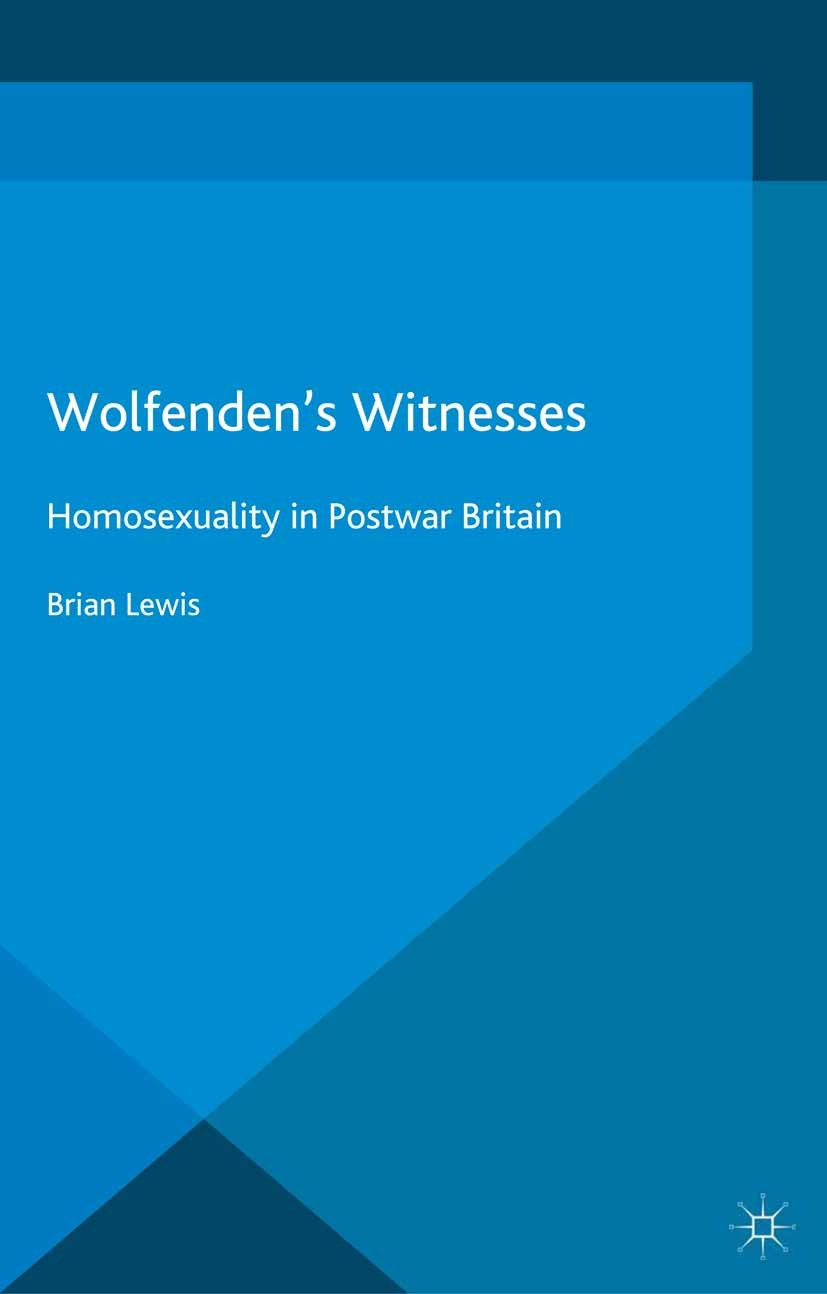 Titlebook: Wolfenden‘s Witnesses; Homosexuality in Pos Brian Lewis Book 2016 The Editor(s) (if applicable) and The Author(s) 2016 Homosexuality.gender Titlebook: Wolfenden‘s Witnesses; Homosexuality in Pos Brian Lewis Book 2016 The Editor(s) (if applicable) and The Author(s) 2016 Homosexuality.gender
