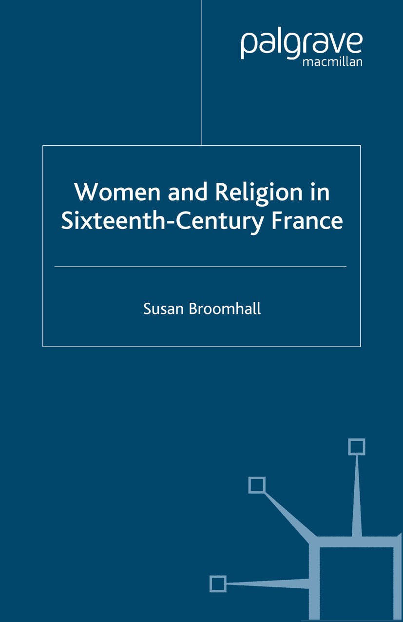 Titlebook: Women and Religion in Sixteenth-Century France; Susan Broomhall Book 2006 Palgrave Macmillan, a division of Macmillan Publishers Limited 2 Titlebook: Women and Religion in Sixteenth-Century France; Susan Broomhall Book 2006 Palgrave Macmillan, a division of Macmillan Publishers Limited 2
