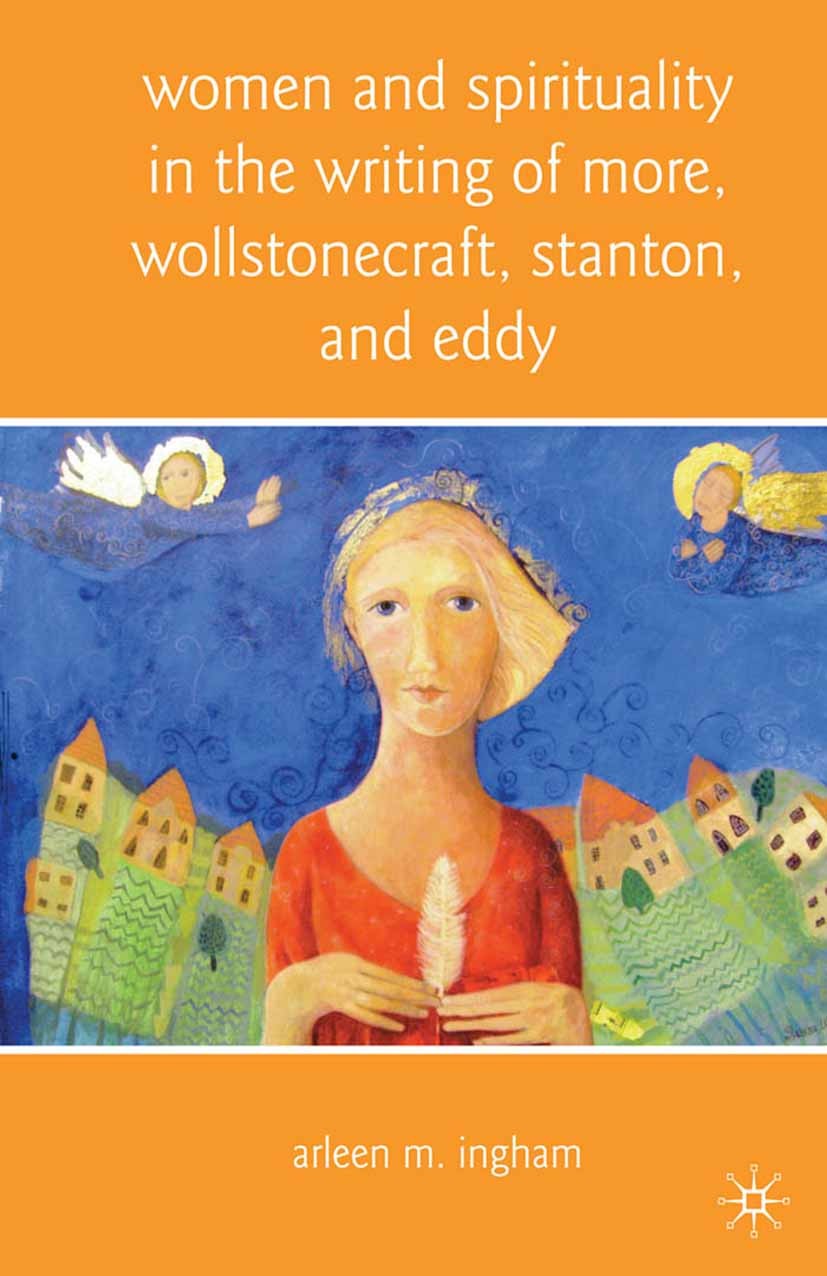 Titlebook: Women and Spirituality in the Writing of More, Wollstonecraft, Stanton, and Eddy; Arleen M. Ingham Book 2010 The Editor(s) (if applicable) Titlebook: Women and Spirituality in the Writing of More, Wollstonecraft, Stanton, and Eddy; Arleen M. Ingham Book 2010 The Editor(s) (if applicable)