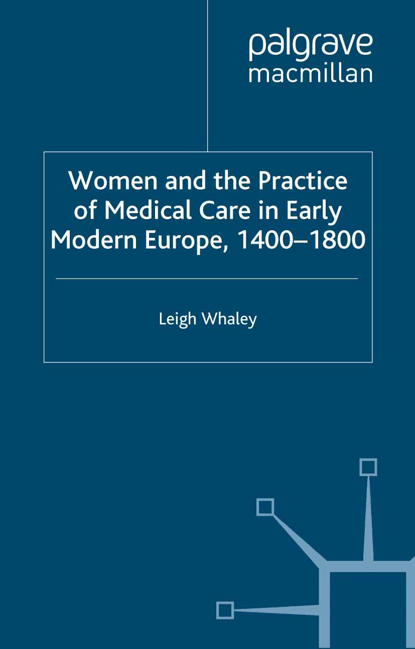 Titlebook: Women and the Practice of Medical Care in Early Modern Europe, 1400-1800; Leigh Whaley Book 2011 Palgrave Macmillan, a division of Macmill Titlebook: Women and the Practice of Medical Care in Early Modern Europe, 1400-1800; Leigh Whaley Book 2011 Palgrave Macmillan, a division of Macmill